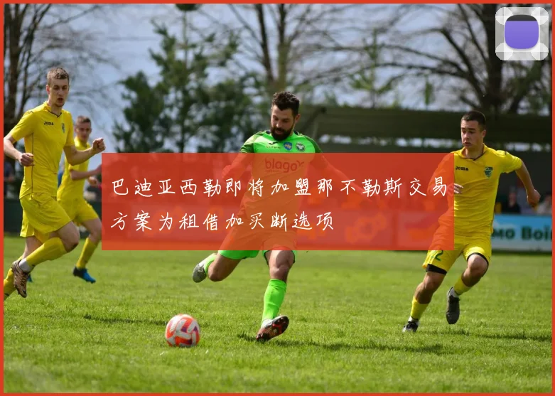 巴迪亚西勒即将加盟那不勒斯交易方案为租借加买断选项