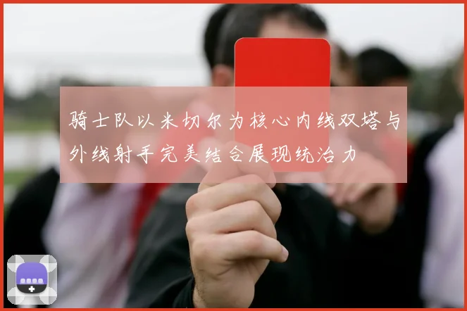 骑士队以米切尔为核心内线双塔与外线射手完美结合展现统治力
