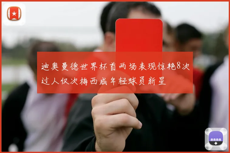 迪奥曼德世界杯首两场表现惊艳8次过人仅次梅西成年轻球员新星