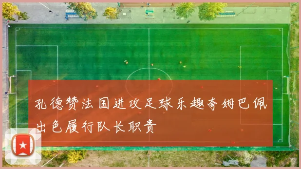 孔德赞法国进攻足球乐趣夸姆巴佩出色履行队长职责