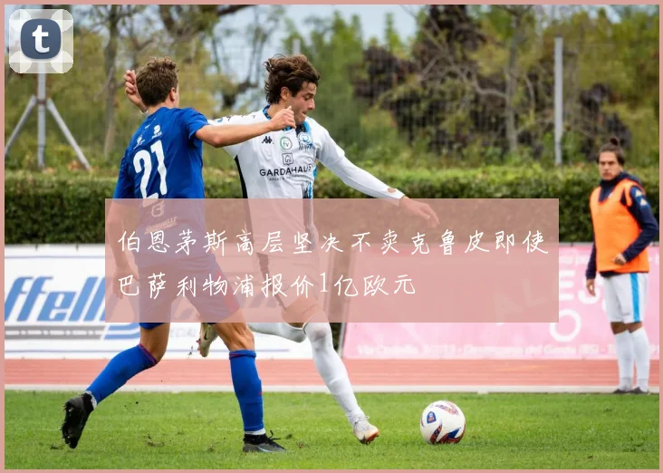 伯恩茅斯高层坚决不卖克鲁皮即使巴萨利物浦报价1亿欧元