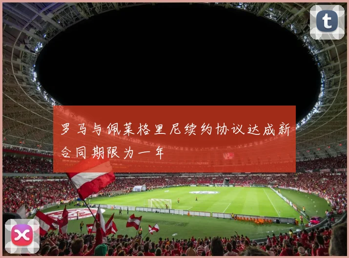 罗马与佩莱格里尼续约协议达成新合同期限为一年