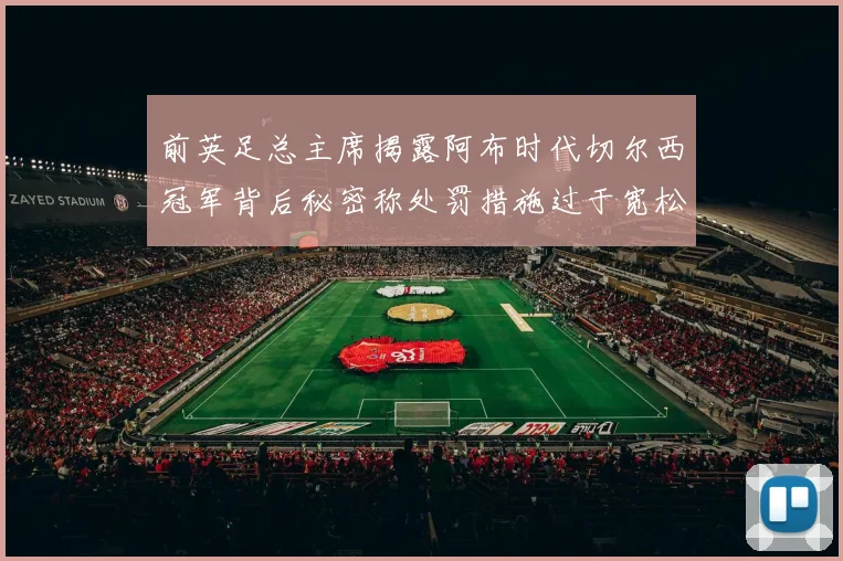 前英足总主席揭露阿布时代切尔西冠军背后秘密称处罚措施过于宽松