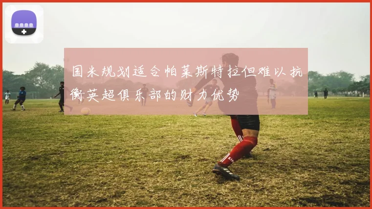 国米规划适合帕莱斯特拉但难以抗衡英超俱乐部的财力优势
