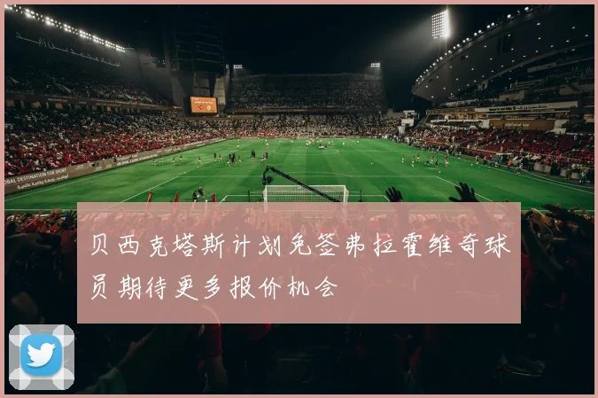 贝西克塔斯计划免签弗拉霍维奇球员期待更多报价机会
