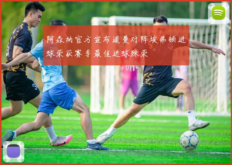 阿森纳官方宣布道曼对阵埃弗顿进球荣获赛季最佳进球殊荣