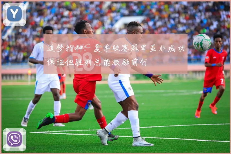 追梦精神：夏季联赛冠军虽非成功保证但胜利总能激励前行