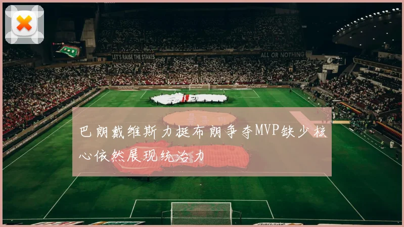 巴朗戴维斯力挺布朗争夺MVP缺少核心依然展现统治力