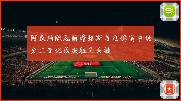 阿森纳欧冠前瞻赖斯与厄德高中场分工变化或成胜负关键