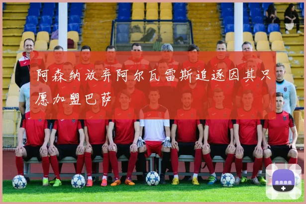 阿森纳放弃阿尔瓦雷斯追逐因其只愿加盟巴萨